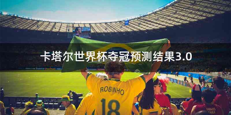 卡塔尔世界杯夺冠预测结果3.0