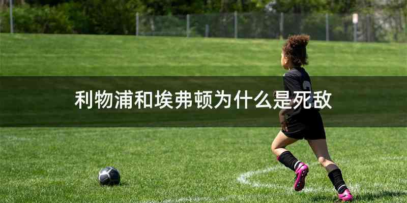 利物浦和埃弗顿为什么是死敌