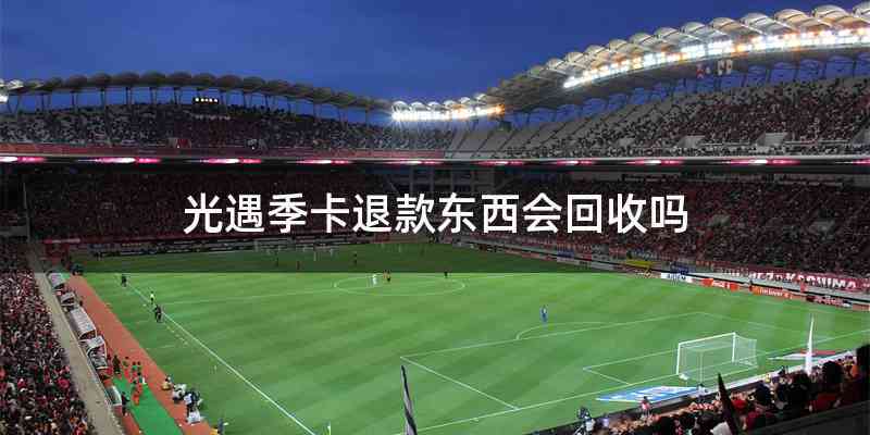 光遇季卡退款东西会回收吗