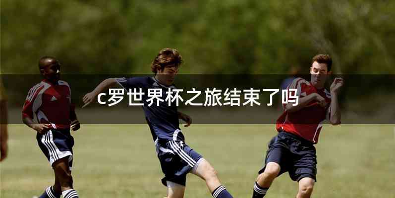 c罗世界杯之旅结束了吗