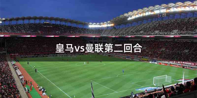 皇马vs曼联第二回合