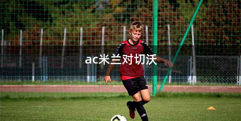 ac米兰对切沃