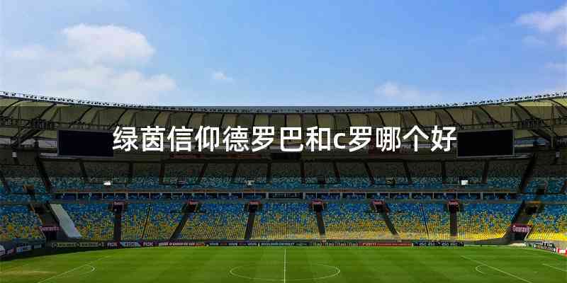 绿茵信仰德罗巴和c罗哪个好