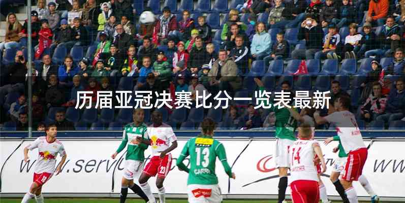 历届亚冠决赛比分一览表最新