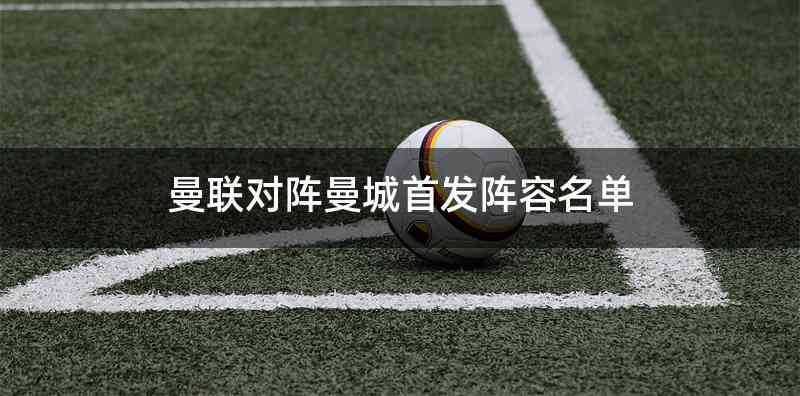 曼联对阵曼城首发阵容名单