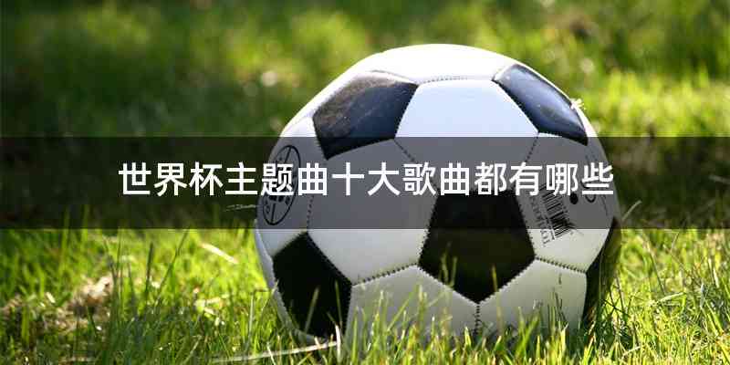 世界杯主题曲十大歌曲都有哪些