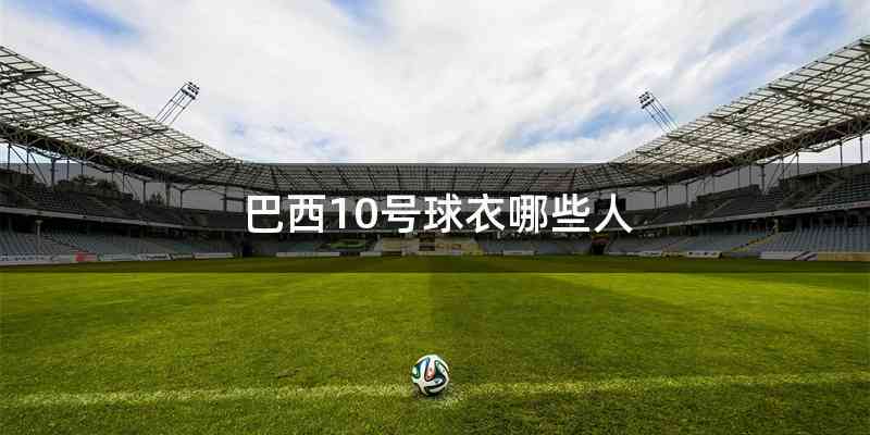 巴西10号球衣哪些人