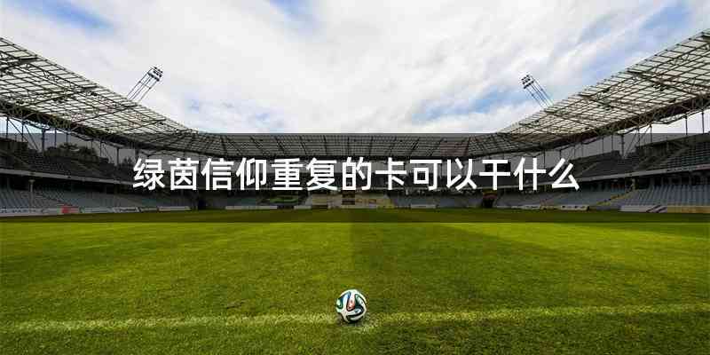 绿茵信仰重复的卡可以干什么