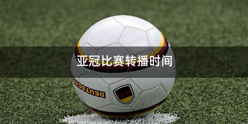 亚冠比赛转播时间