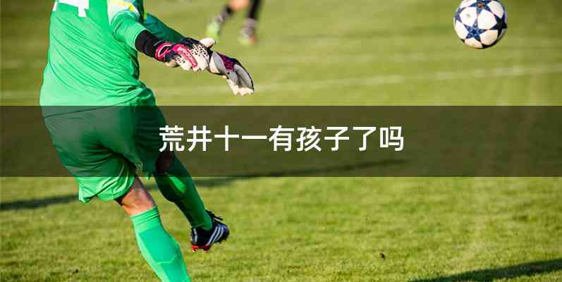 荒井十一有孩子了吗
