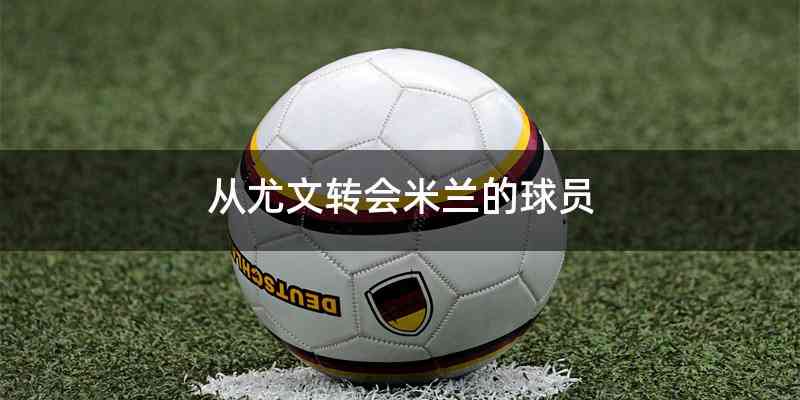 从尤文转会米兰的球员