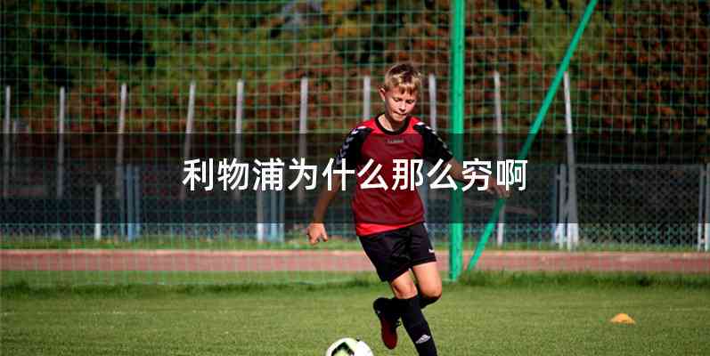 利物浦为什么那么穷啊