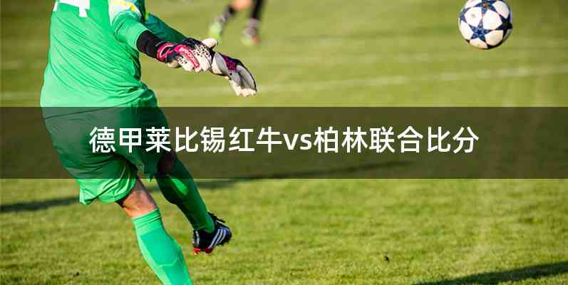德甲莱比锡红牛vs柏林联合比分