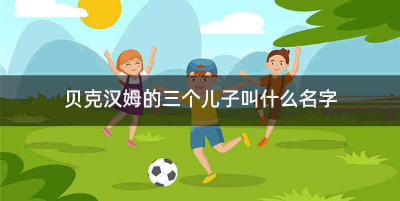 贝克汉姆的三个儿子叫什么名字