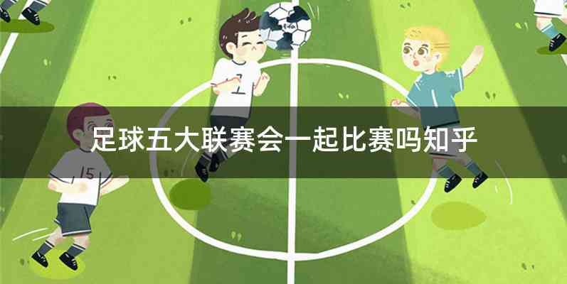 足球五大联赛会一起比赛吗知乎