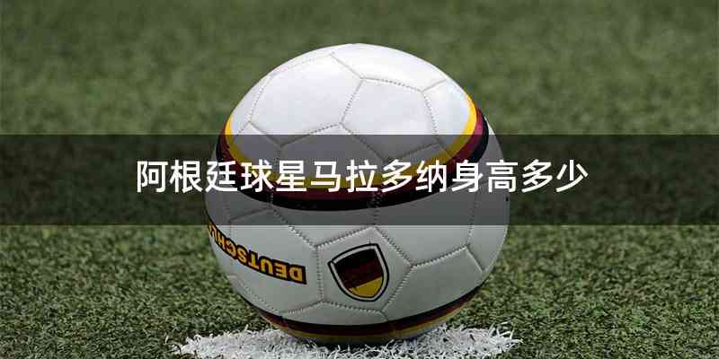 阿根廷球星马拉多纳身高多少