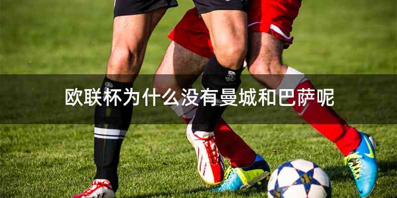 欧联杯为什么没有曼城和巴萨呢