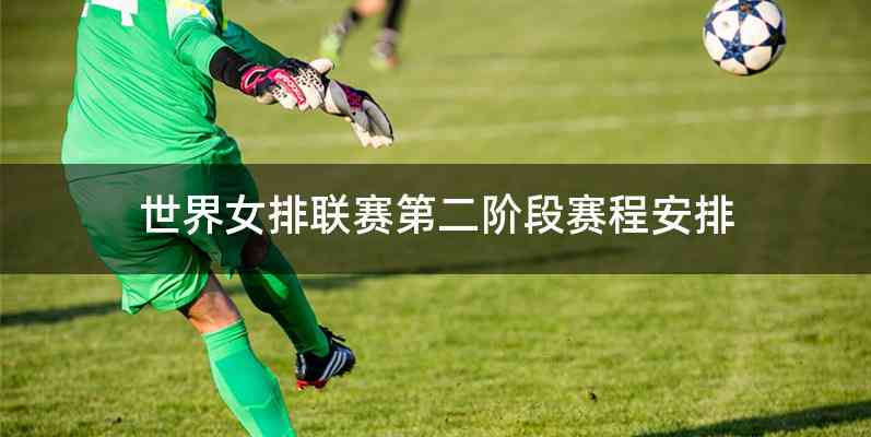 世界女排联赛第二阶段赛程安排