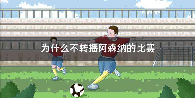 为什么不转播阿森纳的比赛