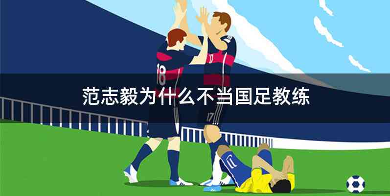 范志毅为什么不当国足教练