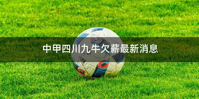 中甲四川九牛欠薪最新消息