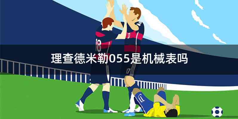 理查德米勒055是机械表吗