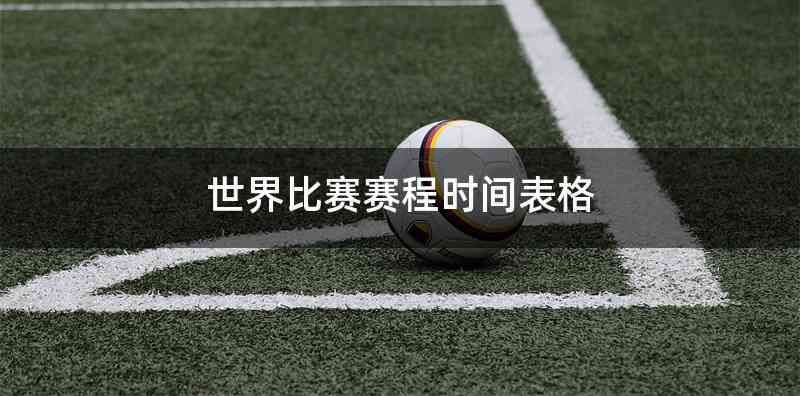 世界比赛赛程时间表格
