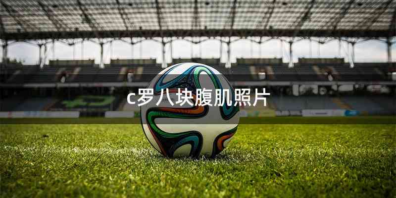 c罗八块腹肌照片