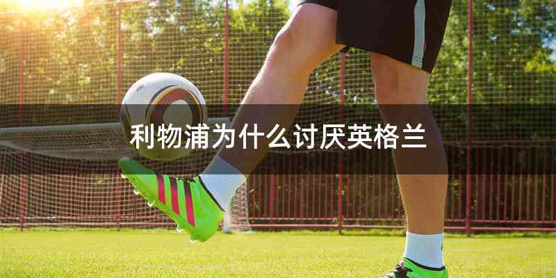 利物浦为什么讨厌英格兰