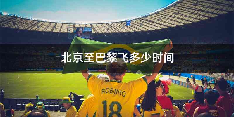 北京至巴黎飞多少时间