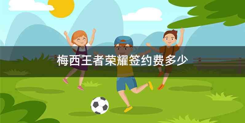 梅西王者荣耀签约费多少