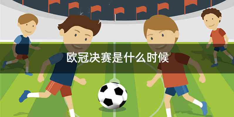 欧冠决赛是什么时候