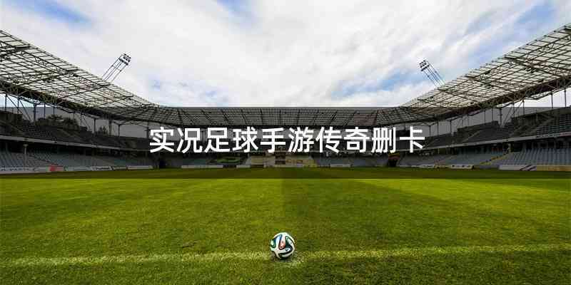实况足球手游传奇删卡
