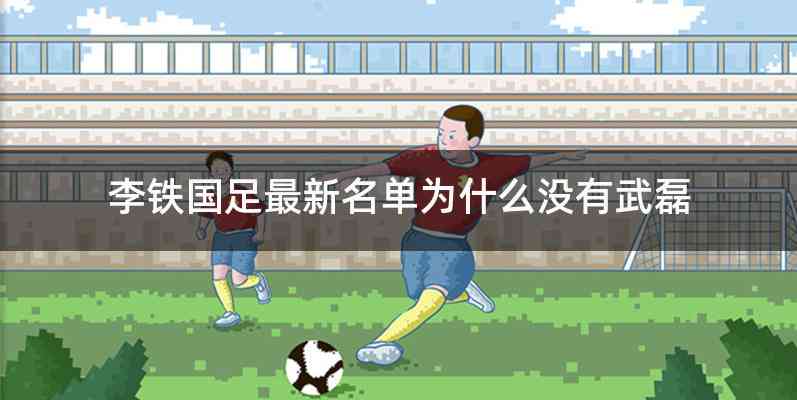 李铁国足最新名单为什么没有武磊