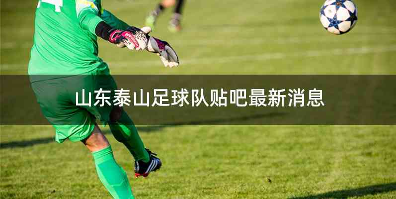 山东泰山足球队贴吧最新消息
