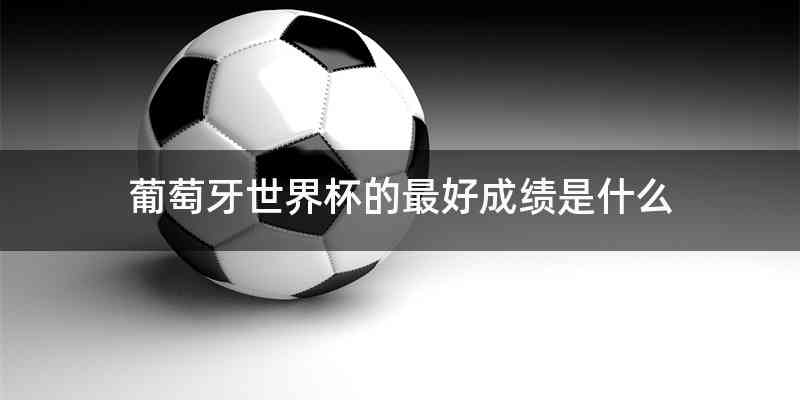 葡萄牙世界杯的最好成绩是什么