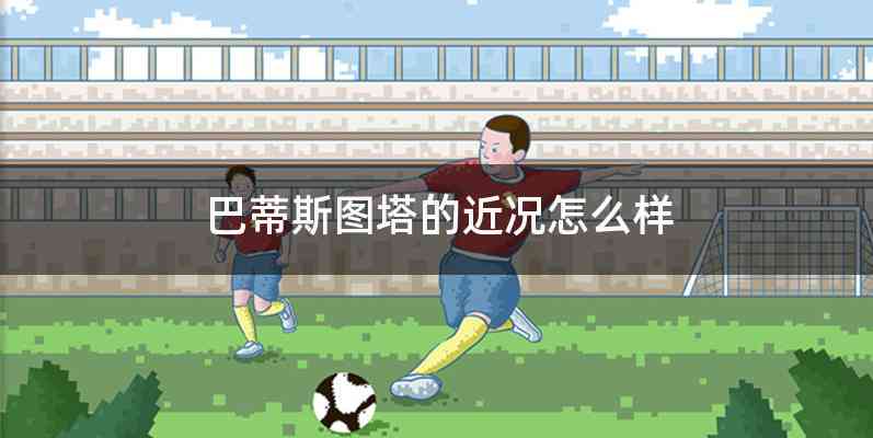 巴蒂斯图塔的近况怎么样