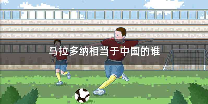 马拉多纳相当于中国的谁