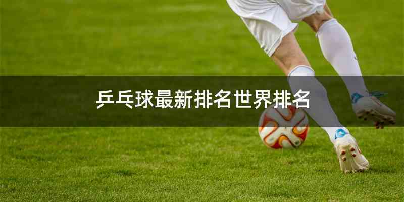 乒乓球最新排名世界排名