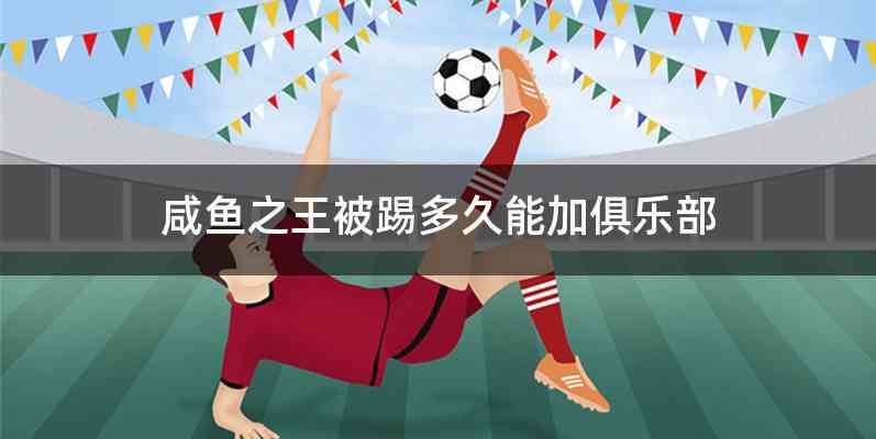 咸鱼之王被踢多久能加俱乐部