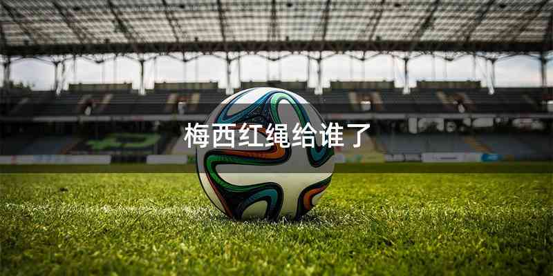 梅西红绳给谁了