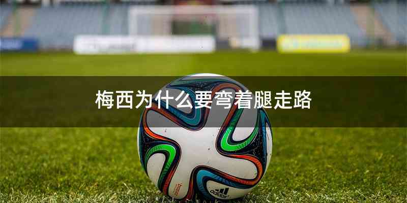 梅西为什么要弯着腿走路