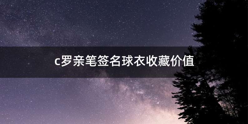 c罗亲笔签名球衣收藏价值