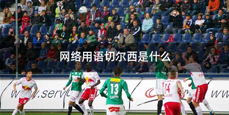 网络用语切尔西是什么