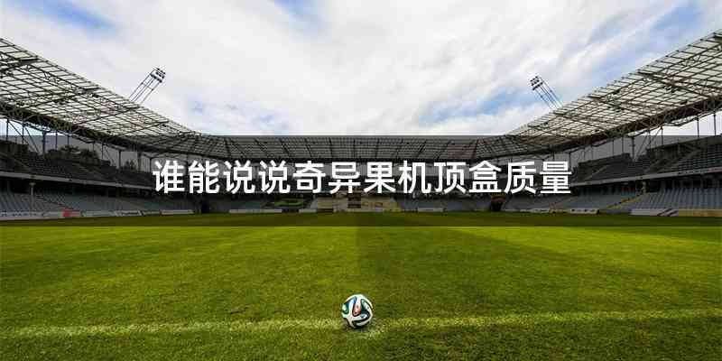 谁能说说奇异果机顶盒质量