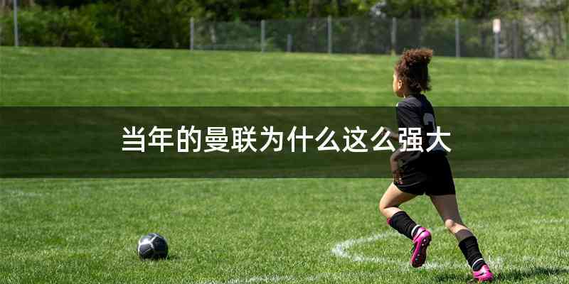 当年的曼联为什么这么强大
