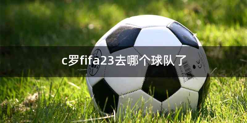 c罗fifa23去哪个球队了