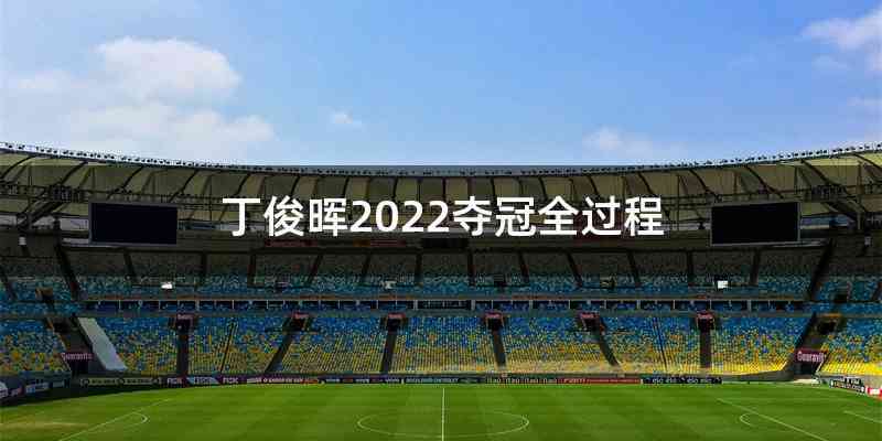 丁俊晖2022夺冠全过程
