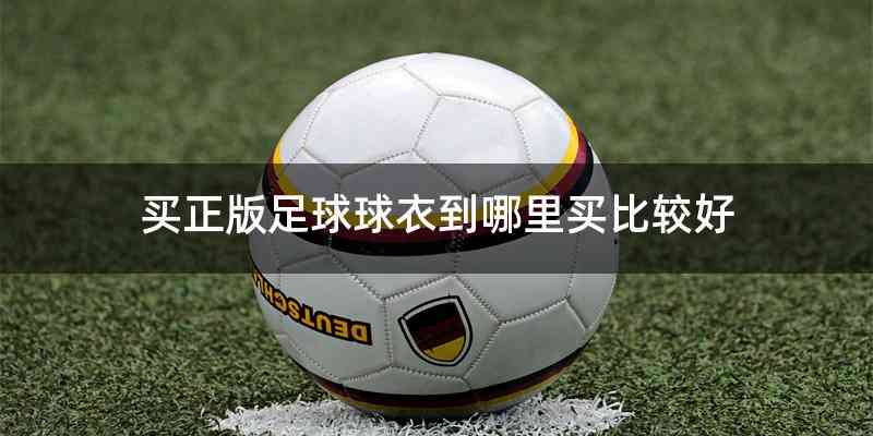 买正版足球球衣到哪里买比较好