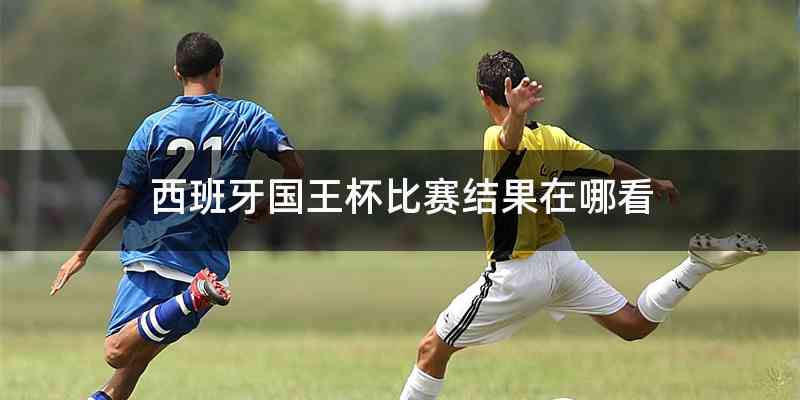 西班牙国王杯比赛结果在哪看